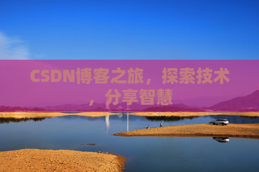 CSDN博客之旅,探索技术,分享智慧 CSDN博客之旅,探索技术,分享智慧